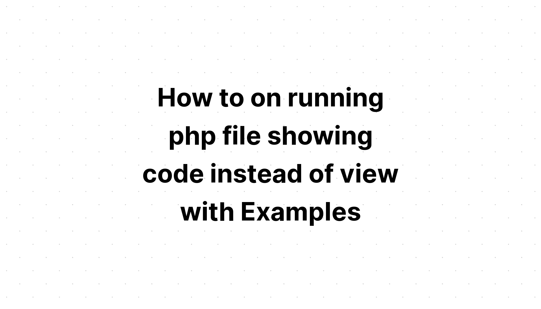 Cách chạy tệp php hiển thị mã thay vì xem bằng Ví dụ